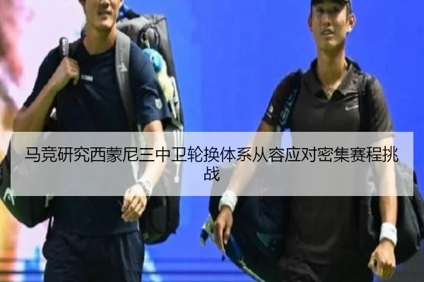 马竞研究西蒙尼三中卫轮换体系从容应对密集赛程挑战