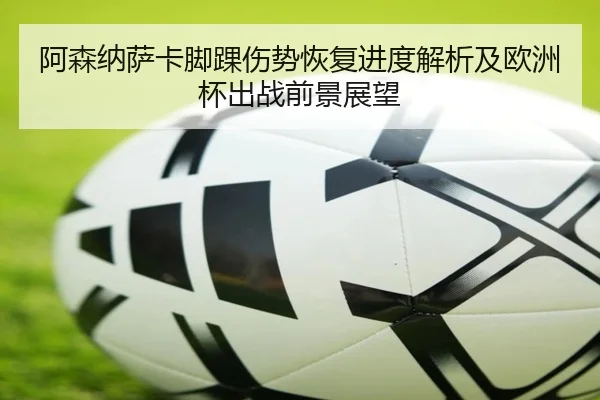 阿森纳萨卡脚踝伤势恢复进度解析及欧洲杯出战前景展望