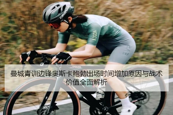 曼城青训边锋奥斯卡鲍勃出场时间增加原因与战术价值全面解析