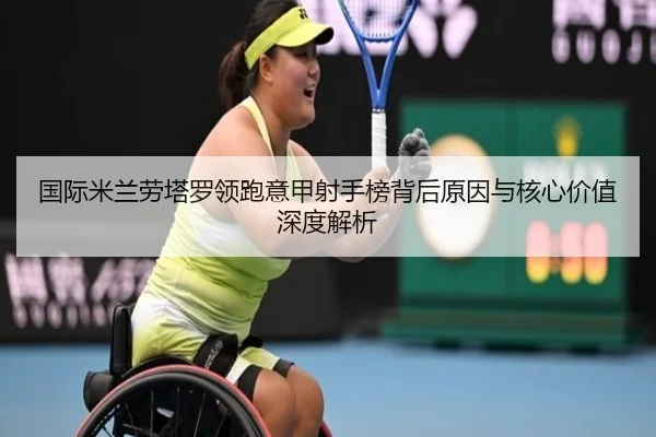 guo-ji-mi-lan-lao-ta-luo-ling-pao-yi-jia-she-shou-bang-bei-hou-yuan-yin-yu-he-xin-jia-zhi-shen-du-jie-xi-2-554.jpg